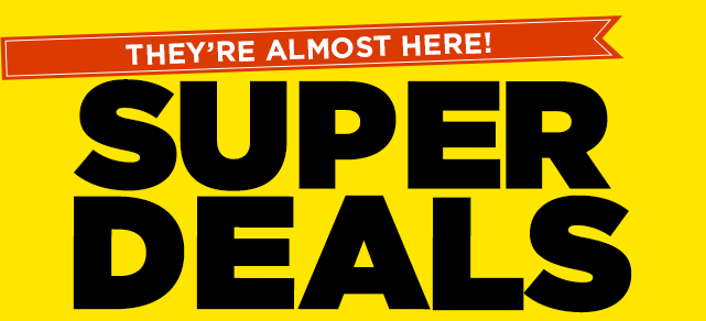 super deals are almost here. 