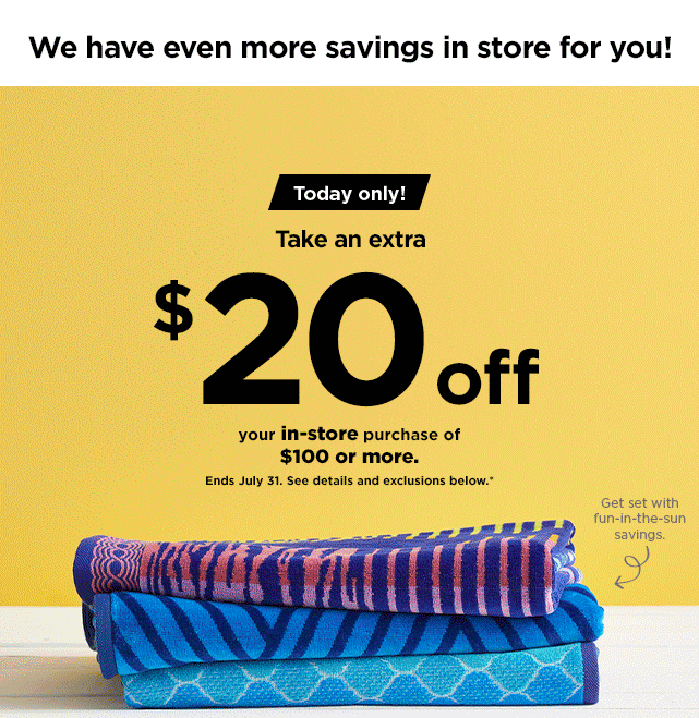we have even more savings for you in store.  $20 off your instore purchase of $100 or more.  Find a store near you.