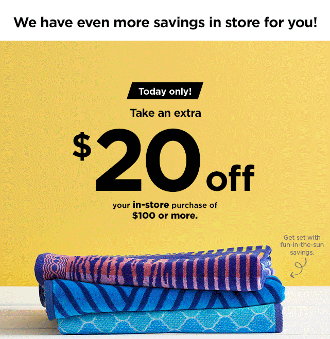 we have even more savings for you in store.  $20 off your instore purchase of $100 or more.  Find a store near you.