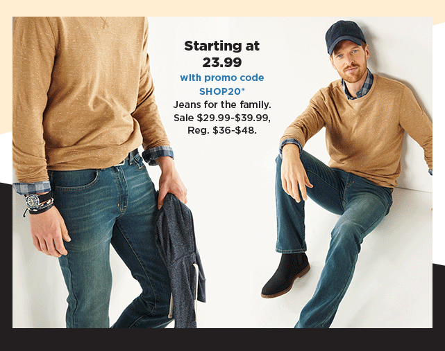 starting at $19.99 with promo code SHOP20 jeans for the family. shop now.