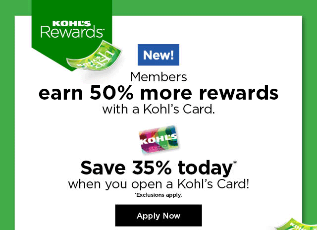 new. members earn 50% more rewards with a kohls card. save 35% today when you open a kohls card. apply now.