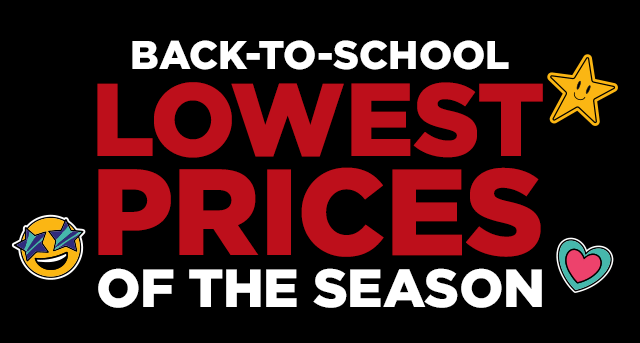 back-to-school lowest prices of the season. shop now. BACK-TO-SCHOOL OF THE SEASON 