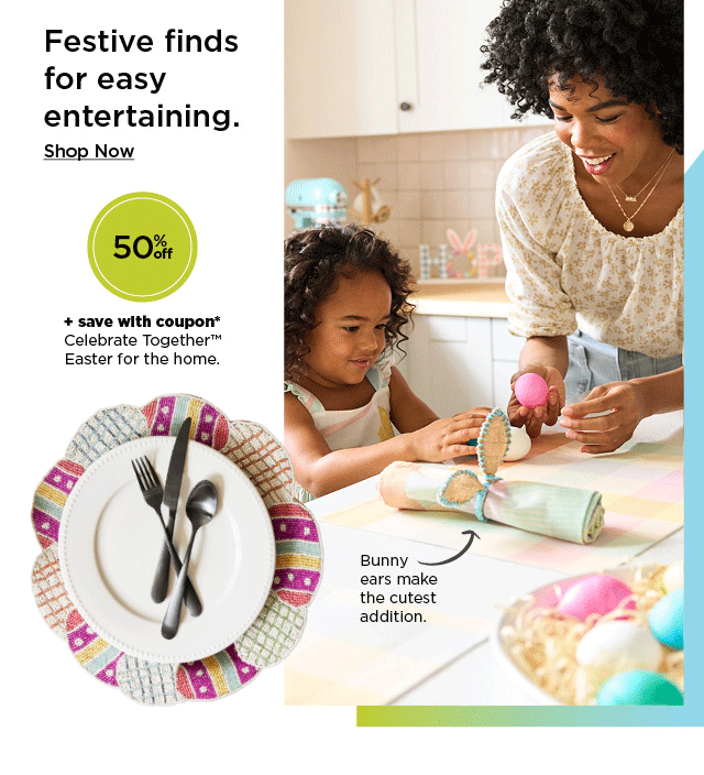 festive finds for easy entertaining. shop 50% off plus save with coupon celebrate together easter for the home.
