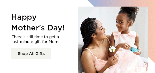 happy mother's day. there's still time to get a last minute gift for mom. shop all gifts.