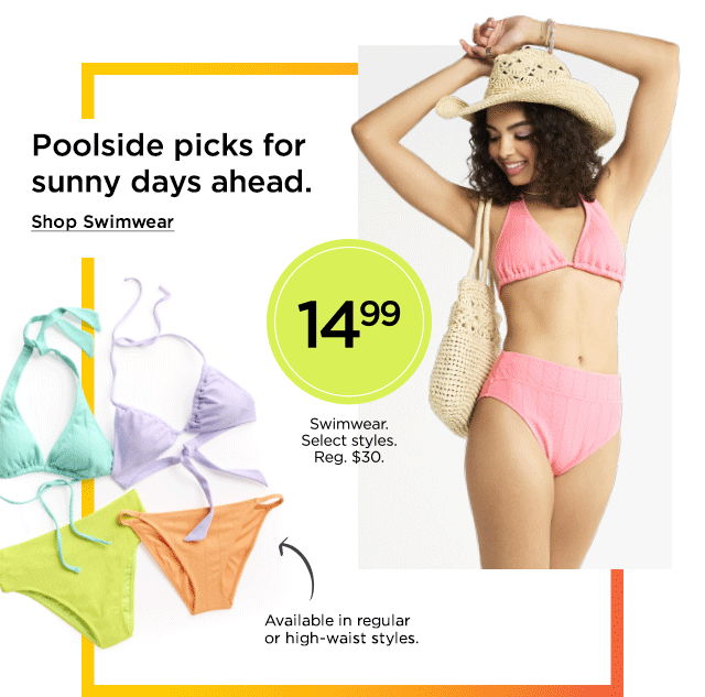 poolside picks for sunny days ahead. 14.99 swimwear. select styles. shop swimwear.