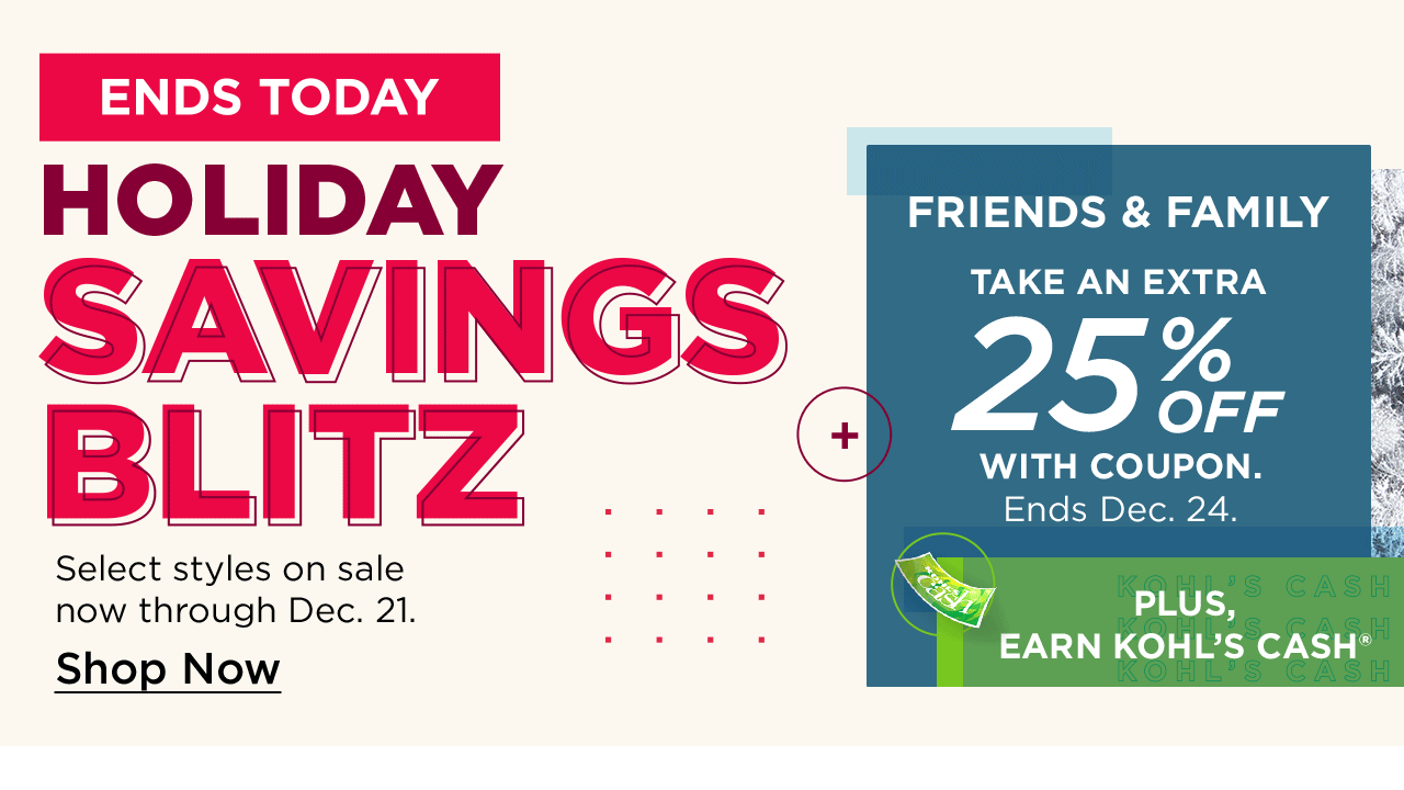 holiday savings blitz. friends and family take an extra 25% off with coupon. plus, earn kohl's cash