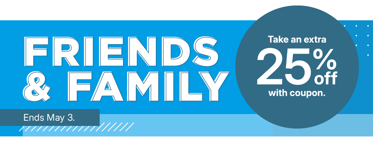 friends and family. take an extra 25% off with coupon.