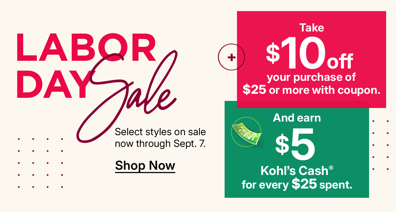 labor day sale. take $10 off your purchase of $25 or more with coupon and earn $5 kohl's cash for every $25 spent.