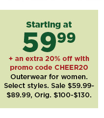 starting at 59.99 plus an extra 20% off with promo code CHEER20 outerwear for women.  sale $59.99-89.99.  shop now.