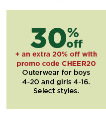 30% off plus an extra 20% off with promo code CHEER20 outerwear for boys 4 to 20 and girls 4 to 16. shop now.