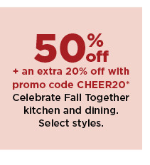 50% off plus take an extra 20% off with promo code CHEER20 celebrate fall together kitchen and dining. shop now.
