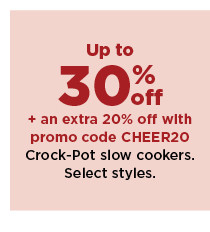 up to 30% off plus take an extra 20% off with promo code CHEER20 on crock pot slow cookers. shop now.