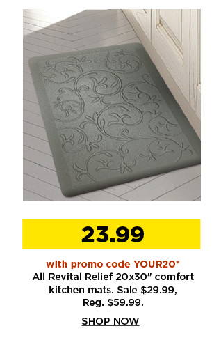 23.99 with promo code YOUR20 revital relief 20x30' comfort kitchen mats. shop now.