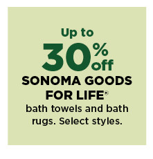 up to 30% off sonoma goods for life bath towels and bath rugs. shop now.