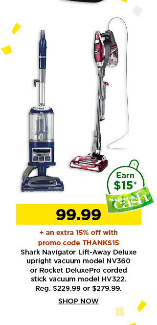99.99 plus take an extra 15% off with promo code THANKS15 on shark navigator vacuum or rocket deluxe pro. shop now.