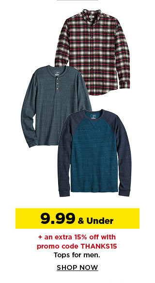 9.99 and under plus take an extra 15% off with promo code THANKS15 tops for men. shop now.