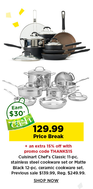129.99 price break plus take an extra 15% off with promo code THANKS15 cuisinart chef's classic 11 piece stainless steel or matte black 12 piece ceramic cookware sets. shop now.