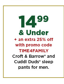 14.99 and under plus an extra 25% off with promo code TIME4FAMILY croft and barrow and cuddl duds sleep pants for men. shop now.