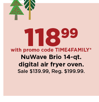 118.99 with promo code TIME4FAMILY nuwave brio 14 quart digital air fryer oven.  sale $139.99.  shop now.