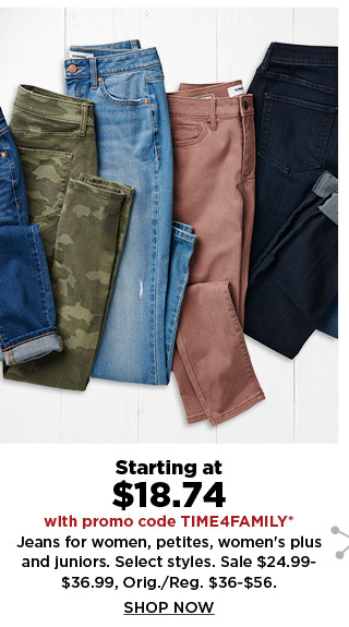 starting at $18.74 with promo code TIME4FAMILY jeans for women, petites, womens plus and juniors.  sale $24.99-$36.99.  shop now.