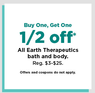 buy one, get one half off earth therapeutics bath and body.  shop now.