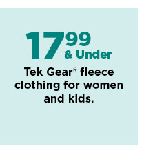 17.99 and under tek gear fleece tops and bottoms for women and kids. shop now.