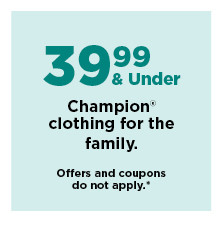 39.99 and under champion clothing for the family. shop now.