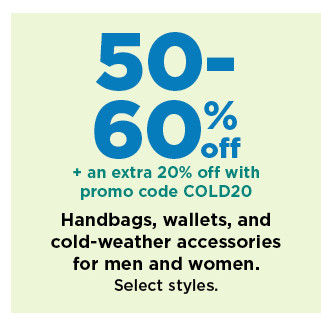 50-60% plus an extra 20% off with promo code COLD20 on handbags, wallets and cold-weather accessories for men and women. shop now. 