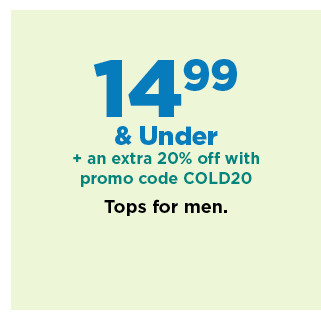 14.99 and under plus an extra 20% off with promo code COLD20 tops for men. shop now.