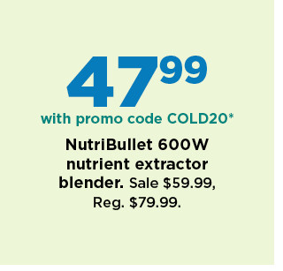 47.99 with promo code COLD20 on nutribullet 600 watt nutrient extractor blender. shop now.