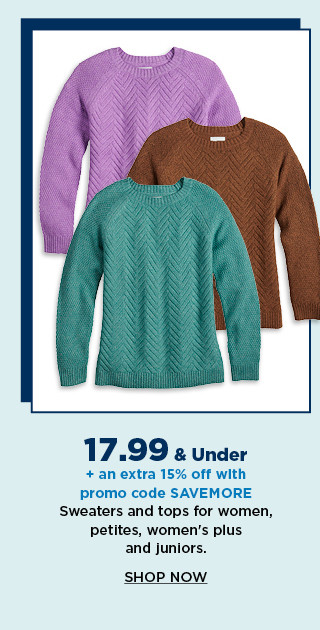 17.99 and under plus an extra 15% off with promo code SAVEMORE sweaters and tops for women, petites, womens plus and juniors. shop now.