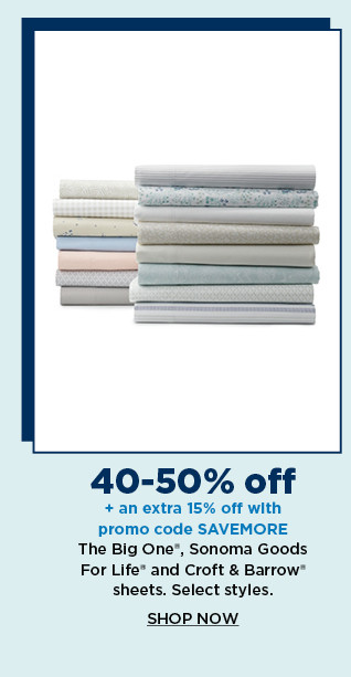 40-50% off plus take an extra 15% off with promo code SAVEMORE on the big one, sonoma goods for life and croft and barrow sheets. shop now.