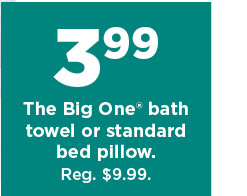 3.99 the big one bath towel or standard bed pillow. shop now.