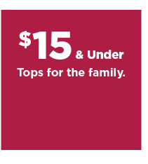 $15 and under tops for the family. shop now.