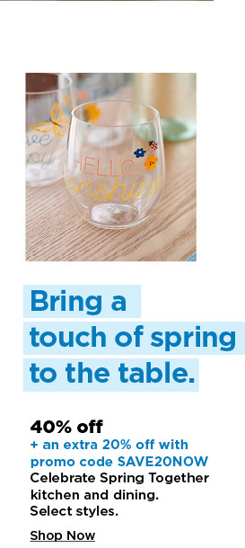 40% off plus take an extra 20% off with promo code SAVE20NOW on celebrate spring together kitchen and dining. shop now.