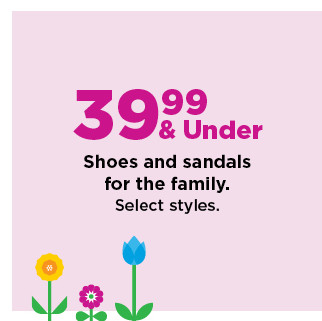 39.99 and under shoes and sandals for the family. shop now.