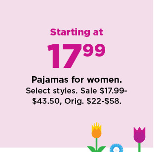 starting at 17.99 pajamas for women. sale $17.99-$43.50. shop now.