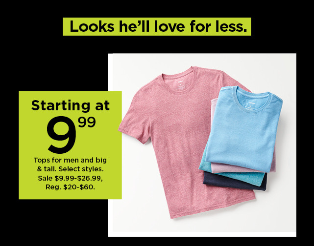 starting at 9.99 tops for men and big and tall. shop now.