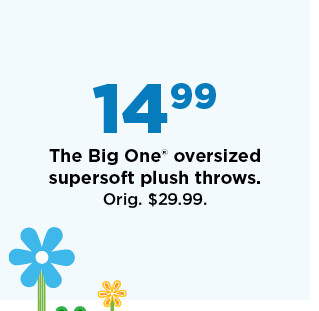 14.99 the big one oversized supersoft plush throws. shop now. 