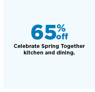 65% off celebrate spring together kitchen and dining. shop now. 