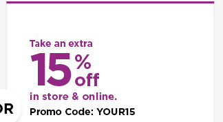 take an extra 15% off using promo code YOUR15. shop now.