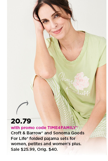 20.79 with promo code TIME4FAMILY croft and barrow and sonoma goods for life folded pajama sets for women, petites and womens plus.  shop now.