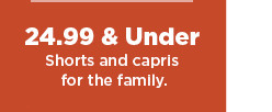 24.99 and under shorts and capris for the family.