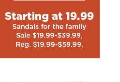 starting at 19.99 sandals for the family. shop now.