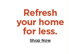 refresh your home for less. shop now.