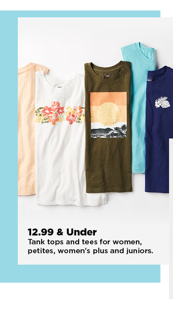 12.99 and under tees and tank tops for women, petites, womens plus and juniors. shop now.