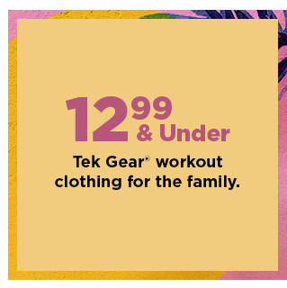 12.99 and under tek gear workout clothing for the family. shop now.