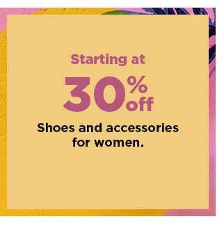 starting at 30% off shoes and accessories for women. shop now.