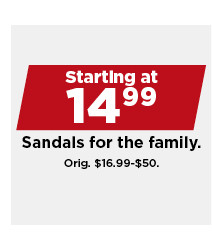 starting at $14.99 sandals for the family. shop now. 