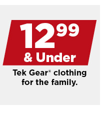 $12.99 and under tek gear clothing for the family. shop now.